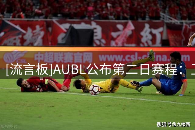 [流言板]AUBL公布第二日赛程：卫冕冠军政治大学将对阵上海交大